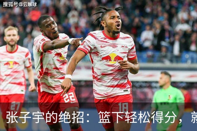 张子宇的绝招：篮下轻松得分，就像钓鱼一样简单！