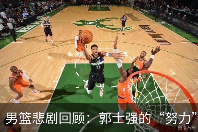 男篮悲剧回顾：郭士强的“努力”能否拯救失败之船？